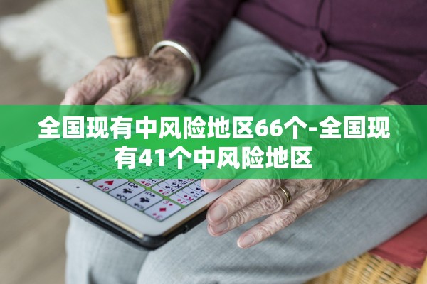 全国现有中风险地区66个-全国现有41个中风险地区 全国现有中风险地区66个-全国现有41个中风险地区