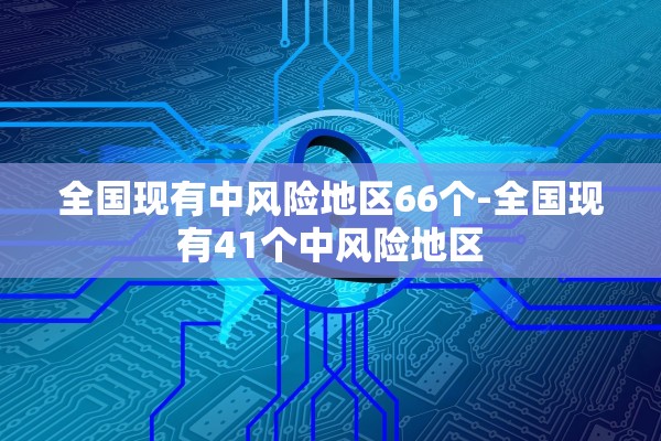 全国现有中风险地区66个-全国现有41个中风险地区 全国现有中风险地区66个-全国现有41个中风险地区