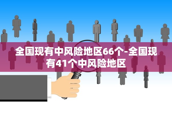 全国现有中风险地区66个-全国现有41个中风险地区 全国现有中风险地区66个-全国现有41个中风险地区