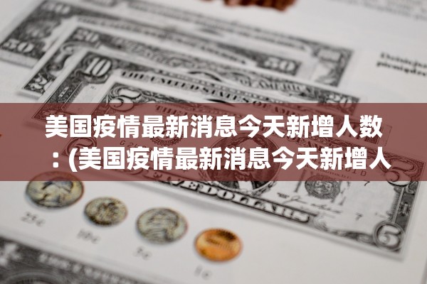 美国疫情最新消息今天新增人数︰(美国疫情最新消息今天新增人数统计) 美国疫情最新消息今天新增人数︰(美国疫情最新消息今天新增人数统计)