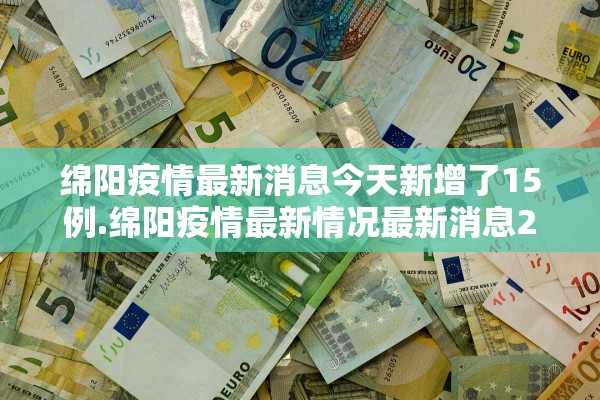 绵阳疫情最新消息今天新增了15例.绵阳疫情最新情况最新消息20
