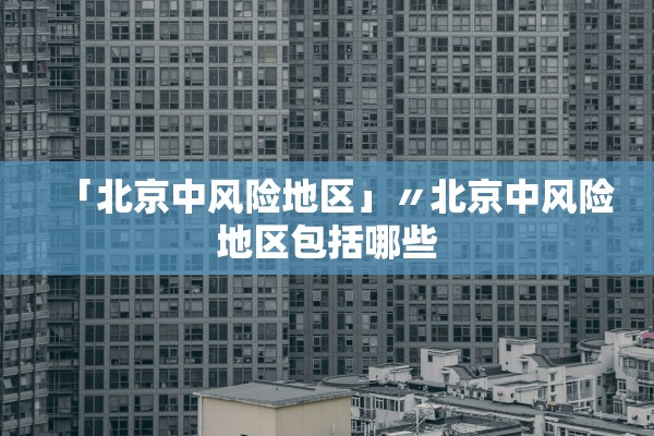 「北京中风险地区」〃北京中风险地区包括哪些