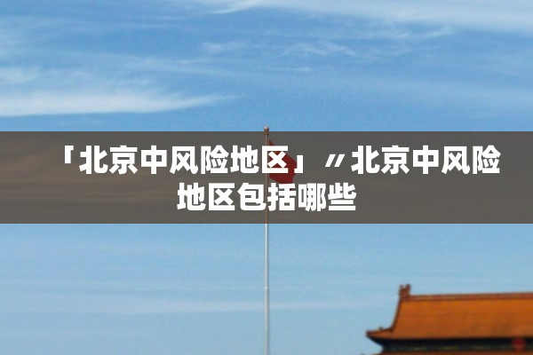 「北京中风险地区」〃北京中风险地区包括哪些