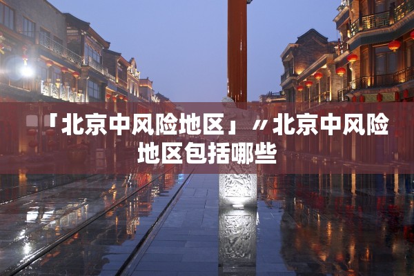 「北京中风险地区」〃北京中风险地区包括哪些