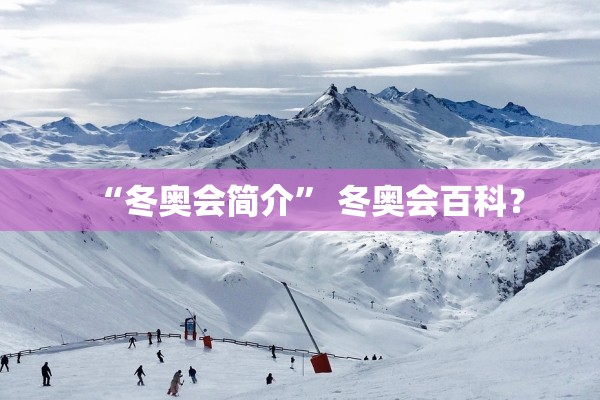 “冬奥会简介	” 冬奥会百科？