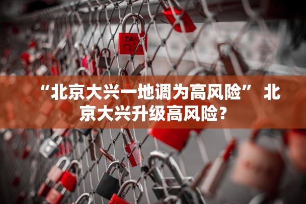 “北京大兴一地调为高风险	” 北京大兴升级高风险？