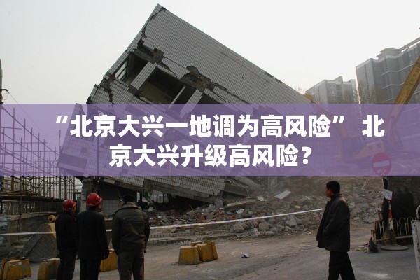 “北京大兴一地调为高风险” 北京大兴升级高风险？