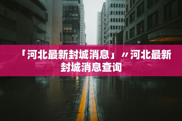 「河北最新封城消息」〃河北最新封城消息查询