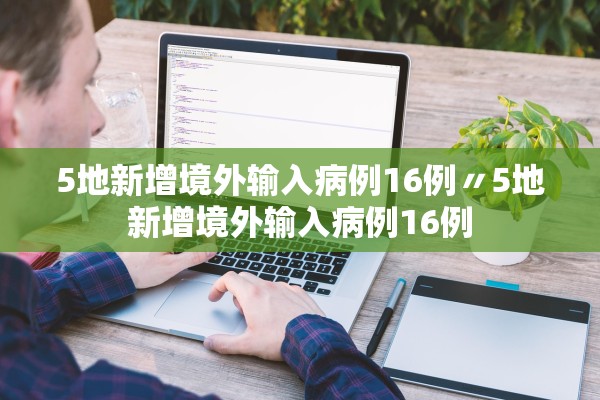 5地新增境外输入病例16例〃5地新增境外输入病例16例 5地新增境外输入病例16例〃5地新增境外输入病例16例