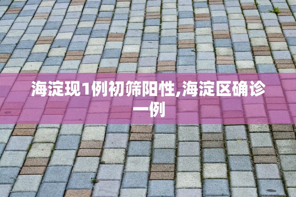 海淀现1例初筛阳性,海淀区确诊一例 海淀现1例初筛阳性,海淀区确诊一例
