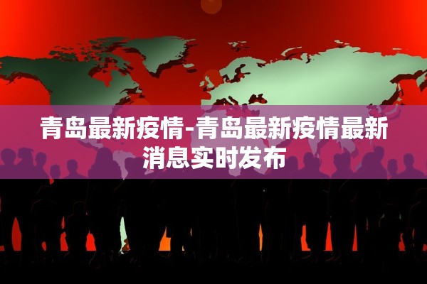 青岛最新疫情-青岛最新疫情最新消息实时发布