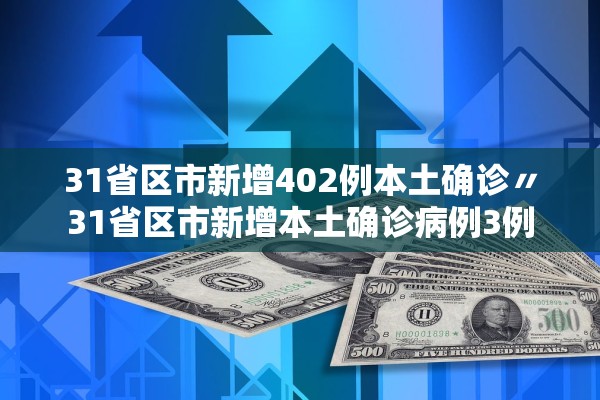 31省区市新增402例本土确诊〃31省区市新增本土确诊病例3例