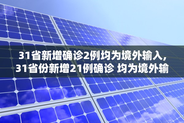 31省新增确诊2例均为境外输入,31省份新增21例确诊 均为境外输入 31省新增确诊2例均为境外输入,31省份新增21例确诊 均为境外输入