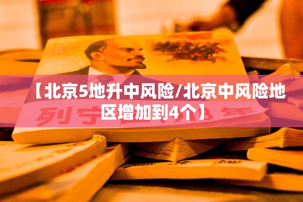 【北京5地升中风险/北京中风险地区增加到4个】