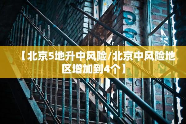 【北京5地升中风险/北京中风险地区增加到4个】