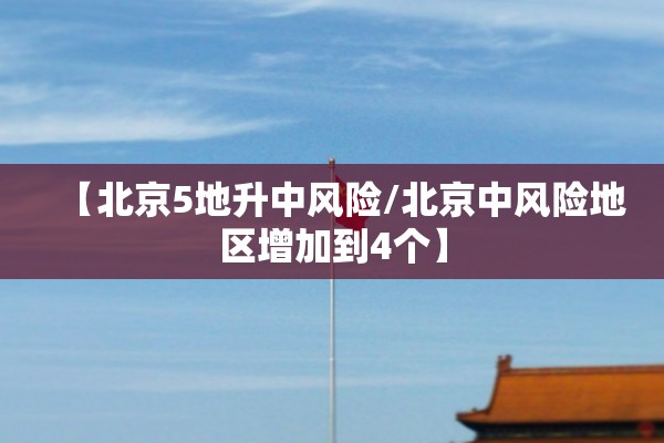 【北京5地升中风险/北京中风险地区增加到4个】