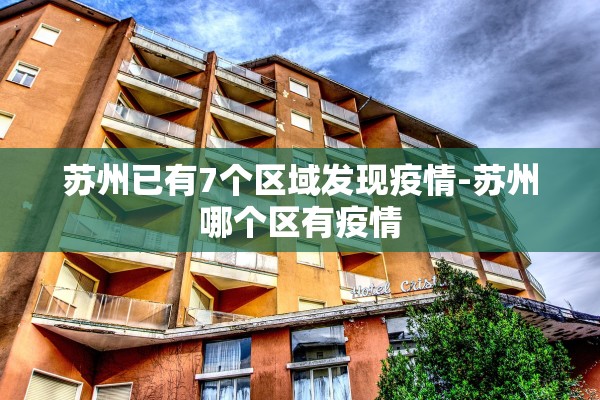苏州已有7个区域发现疫情-苏州哪个区有疫情 苏州已有7个区域发现疫情-苏州哪个区有疫情