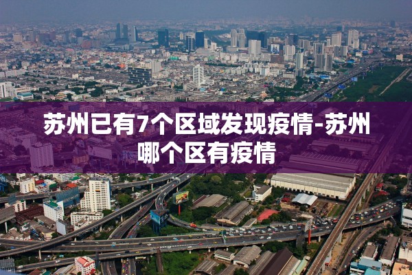 苏州已有7个区域发现疫情-苏州哪个区有疫情 苏州已有7个区域发现疫情-苏州哪个区有疫情