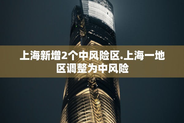 上海新增2个中风险区.上海一地区调整为中风险