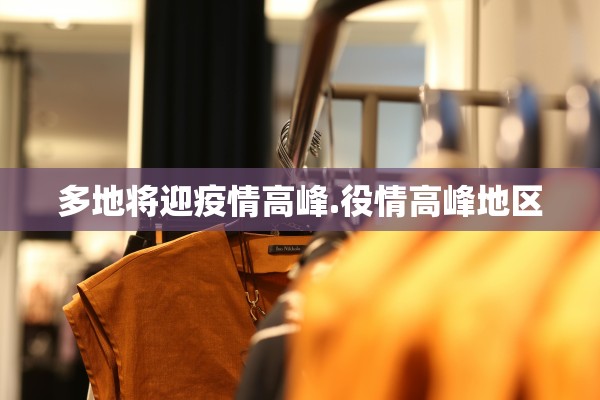 多地将迎疫情高峰.役情高峰地区 多地将迎疫情高峰.役情高峰地区