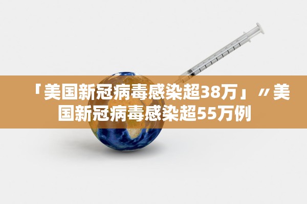 「美国新冠病毒感染超38万」〃美国新冠病毒感染超55万例