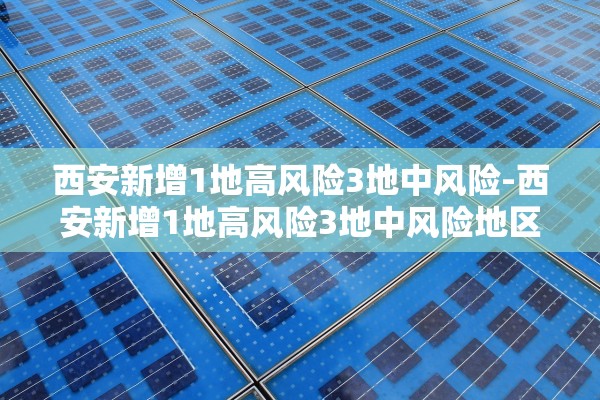 西安新增1地高风险3地中风险-西安新增1地高风险3地中风险地区