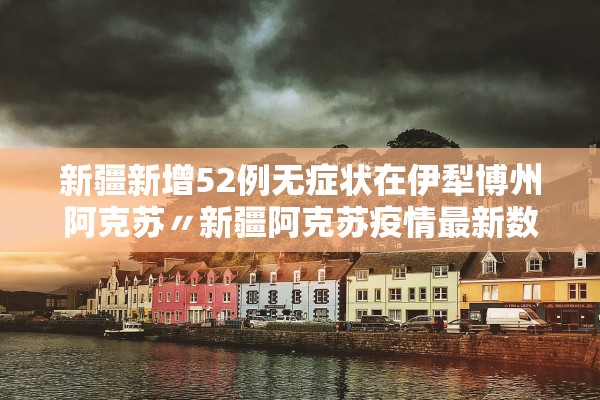 新疆新增52例无症状在伊犁博州阿克苏〃新疆阿克苏疫情最新数据消息 新疆新增52例无症状在伊犁博州阿克苏〃新疆阿克苏疫情最新数据消息