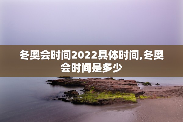 冬奥会时间2022具体时间,冬奥会时间是多少