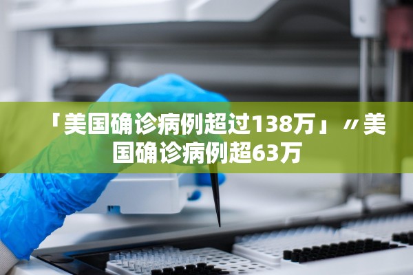 「美国确诊病例超过138万」〃美国确诊病例超63万