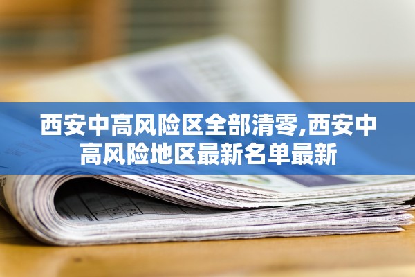 西安中高风险区全部清零,西安中高风险地区最新名单最新