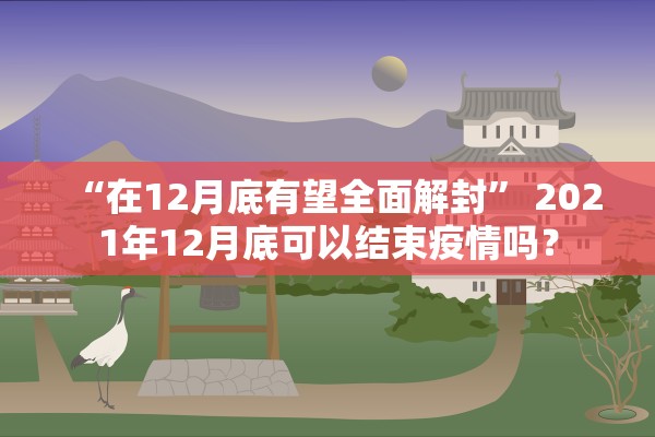 “在12月底有望全面解封	” 2021年12月底可以结束疫情吗？