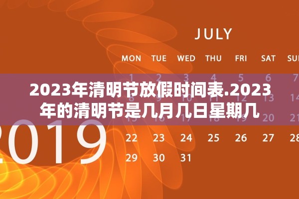 2023年清明节放假时间表.2023年的清明节是几月几日星期几