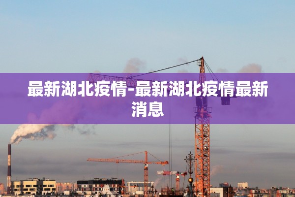 最新湖北疫情-最新湖北疫情最新消息