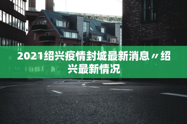 2021绍兴疫情封城最新消息〃绍兴最新情况