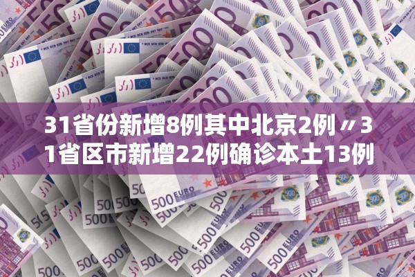 31省份新增8例其中北京2例〃31省区市新增22例确诊本土13例 均在北京