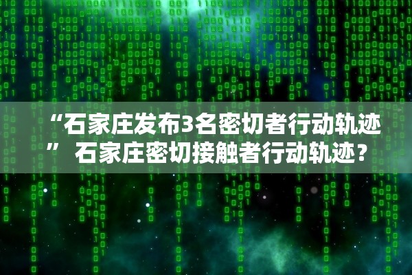 “石家庄发布3名密切者行动轨迹” 石家庄密切接触者行动轨迹？