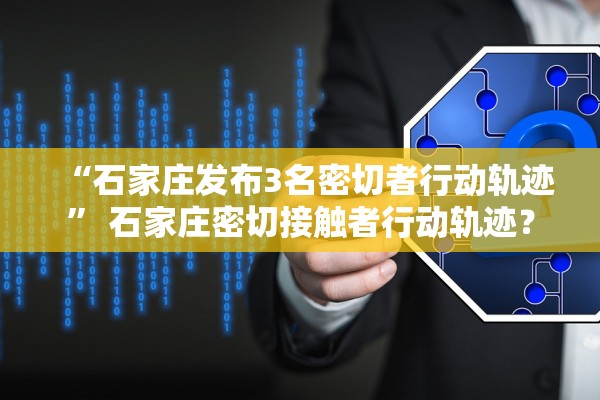 “石家庄发布3名密切者行动轨迹” 石家庄密切接触者行动轨迹？