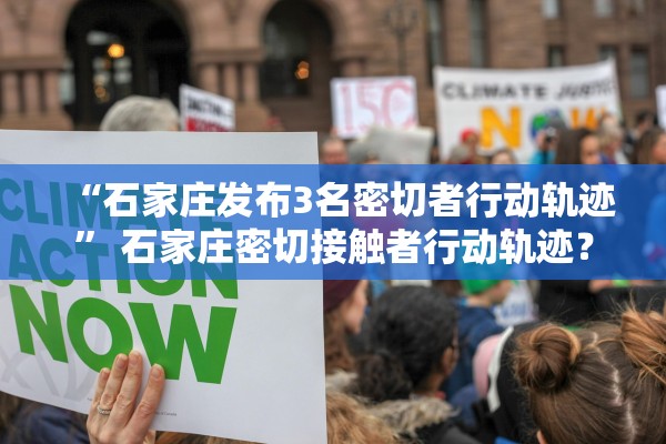 “石家庄发布3名密切者行动轨迹	” 石家庄密切接触者行动轨迹？