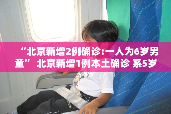 “北京新增2例确诊:一人为6岁男童	” 北京新增1例本土确诊 系5岁男童？