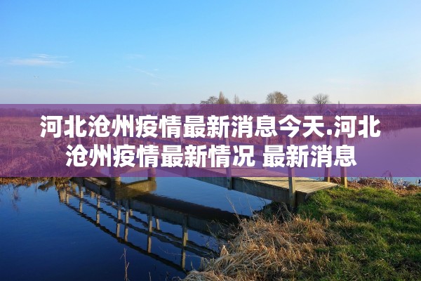 河北沧州疫情最新消息今天.河北沧州疫情最新情况 最新消息