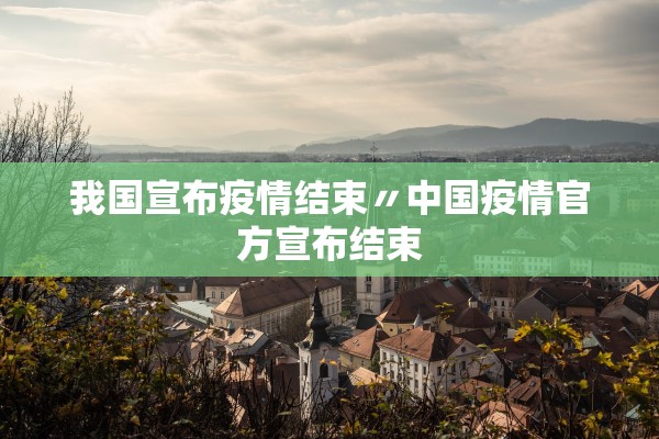 我国宣布疫情结束〃中国疫情官方宣布结束