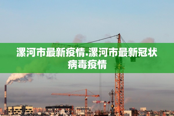 漯河市最新疫情.漯河市最新冠状病毒疫情