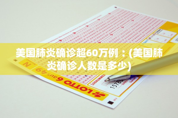 美国肺炎确诊超60万例︰(美国肺炎确诊人数是多少) 美国肺炎确诊超60万例︰(美国肺炎确诊人数是多少)