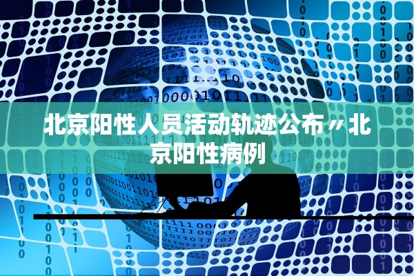 北京阳性人员活动轨迹公布〃北京阳性病例