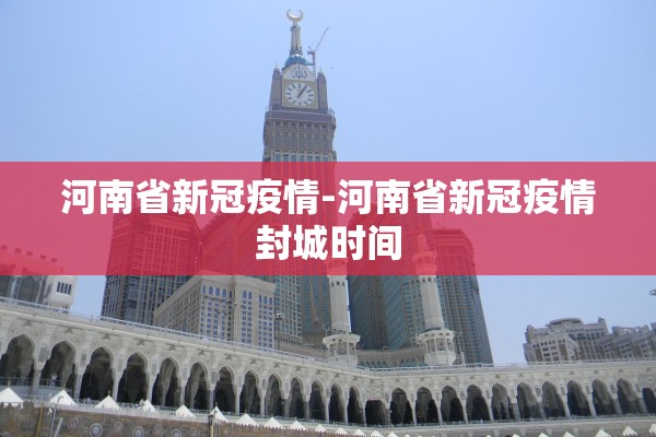 河南省新冠疫情-河南省新冠疫情封城时间 河南省新冠疫情-河南省新冠疫情封城时间
