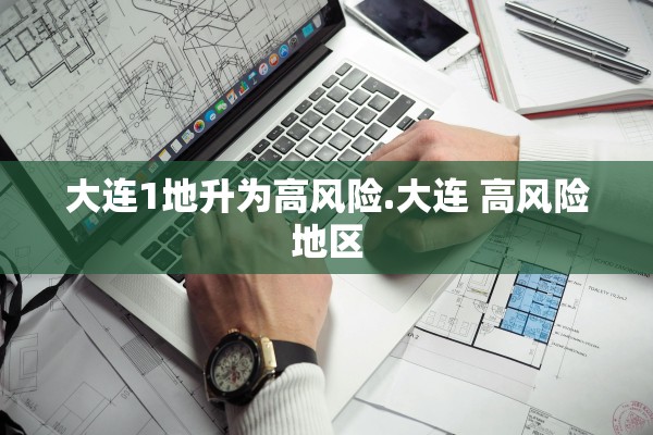 大连1地升为高风险.大连 高风险地区