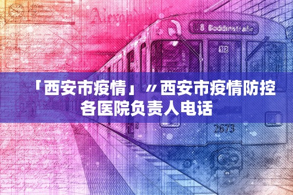 「西安市疫情」〃西安市疫情防控各医院负责人电话