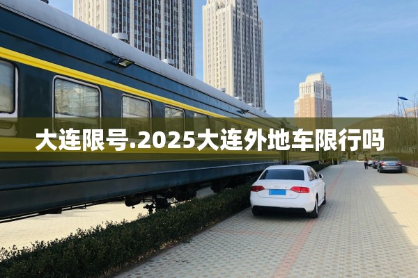 大连限号.2025大连外地车限行吗