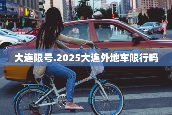 大连限号.2025大连外地车限行吗