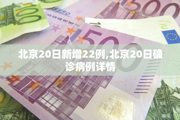北京20日新增22例,北京20日确诊病例详情
